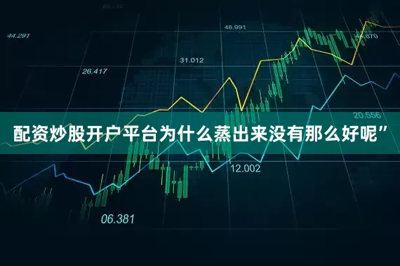 配资炒股开户平台为什么蒸出来没有那么好呢”