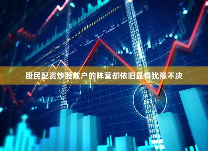 股民配资炒股散户的阵营却依旧显得犹豫不决