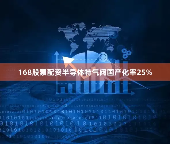 168股票配资半导体特气阀国产化率25%