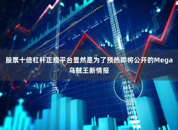 股票十倍杠杆正规平台显然是为了预热即将公开的Mega乌贼王新情报