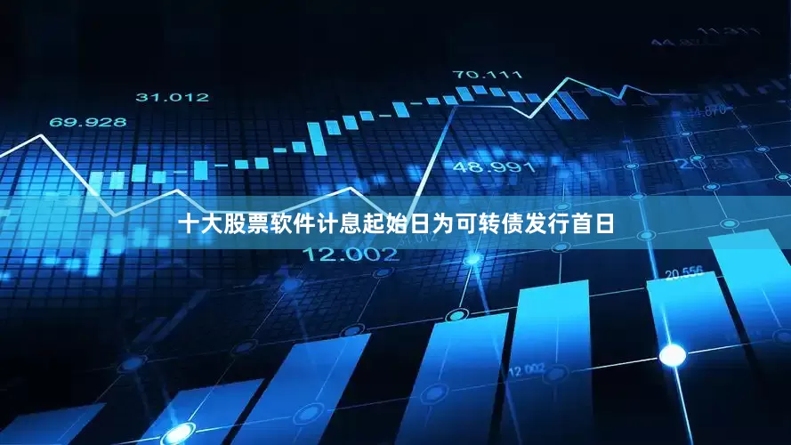 十大股票软件计息起始日为可转债发行首日